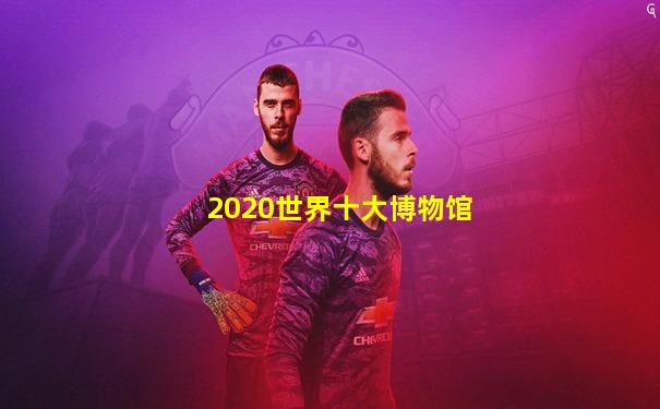 2020世界十大博物馆