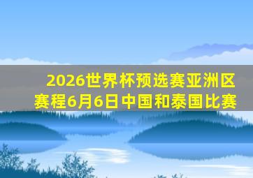 2026世界杯预选赛亚洲区赛程6月6日中国和泰国比赛