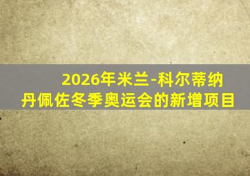 2026年米兰-科尔蒂纳丹佩佐冬季奥运会的新增项目