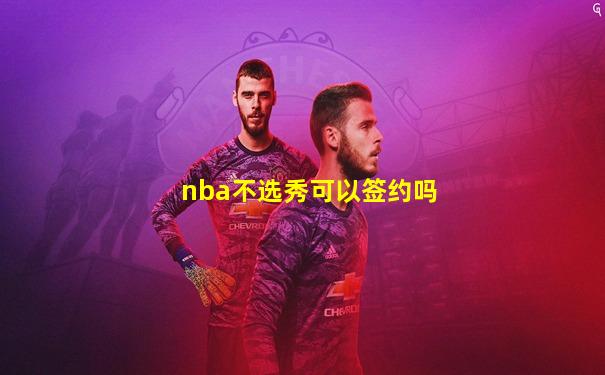 nba不选秀可以签约吗