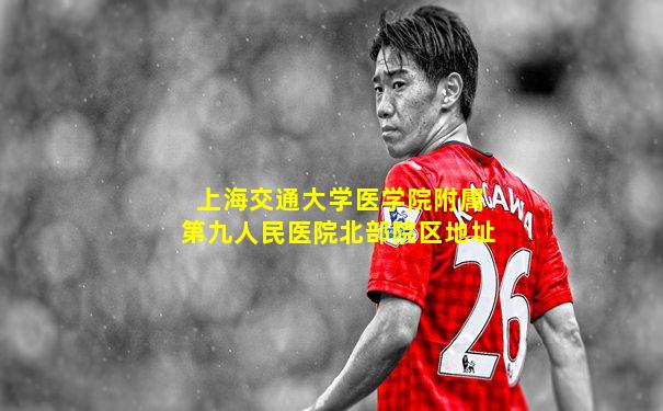 上海交通大学医学院附属第九人民医院北部院区地址