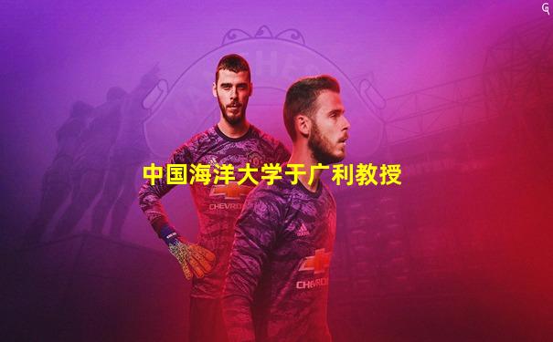 中国海洋大学于广利教授