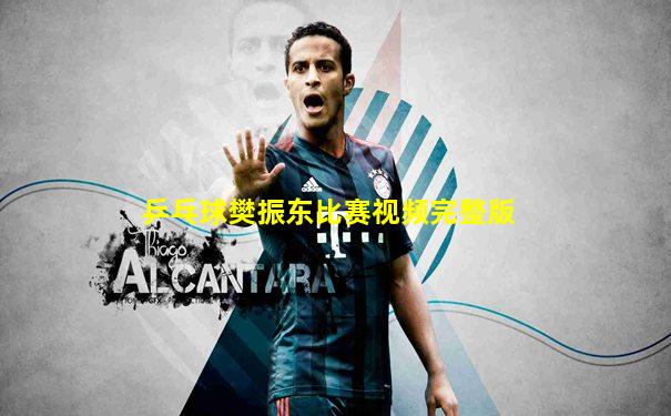 乒乓球樊振东比赛视频完整版