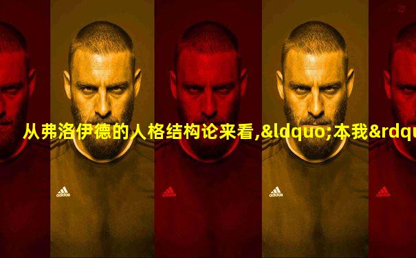 从弗洛伊德的人格结构论来看,“本我”奉行