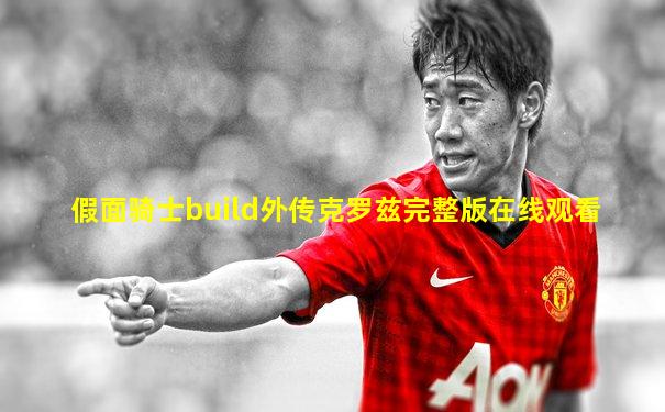 假面骑士build外传克罗兹完整版在线观看