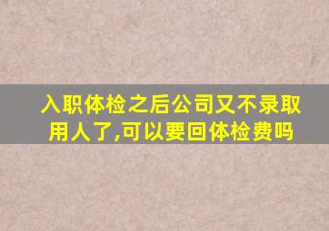 入职体检之后公司又不录取用人了,可以要回体检费吗