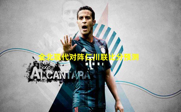 全北现代对阵仁川联比分预测