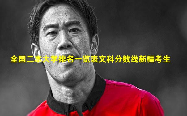 全国二本大学排名一览表文科分数线新疆考生