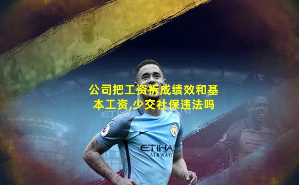 公司把工资拆成绩效和基本工资,少交社保违法吗