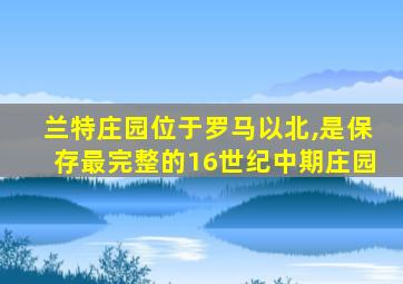 兰特庄园位于罗马以北,是保存最完整的16世纪中期庄园