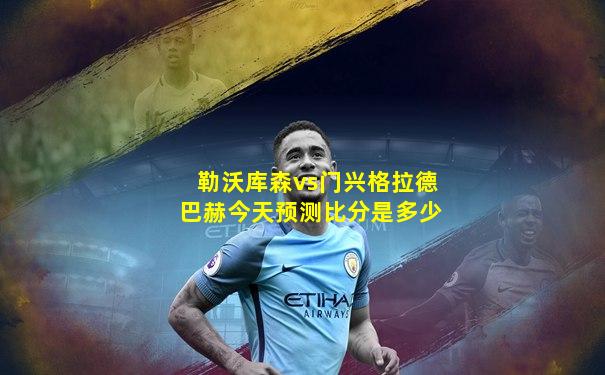 勒沃库森vs门兴格拉德巴赫今天预测比分是多少