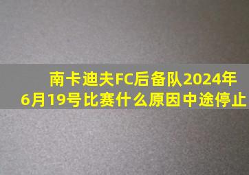 南卡迪夫FC后备队2024年6月19号比赛什么原因中途停止