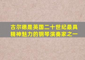 古尔德是英国二十世纪最具精神魅力的钢琴演奏家之一