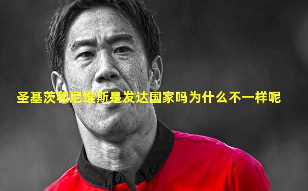 圣基茨和尼维斯是发达国家吗为什么不一样呢