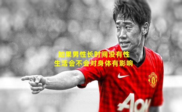 如果男性长时间没有性生活会不会对身体有影响
