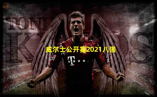 威尔士公开赛2021八强