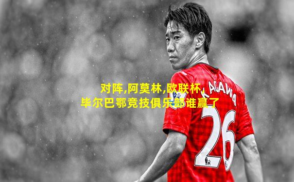 对阵,阿莫林,欧联杯,毕尔巴鄂竞技俱乐部谁赢了