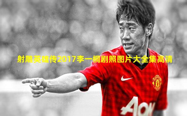 射雕英雄传2017李一桐剧照图片大全集高清