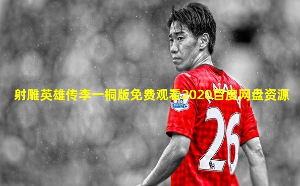 射雕英雄传李一桐版免费观看2020百度网盘资源