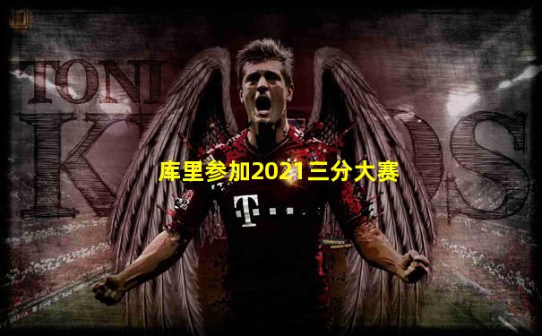库里参加2021三分大赛