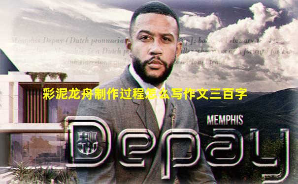 彩泥龙舟制作过程怎么写作文三百字