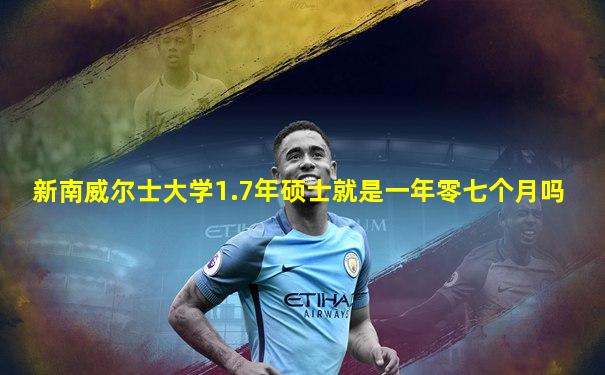 新南威尔士大学1.7年硕士就是一年零七个月吗