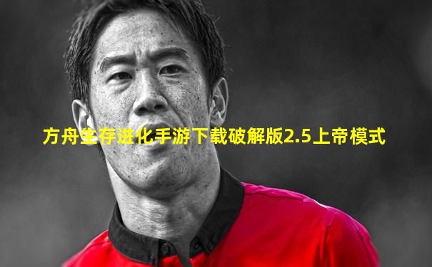 方舟生存进化手游下载破解版2.5上帝模式