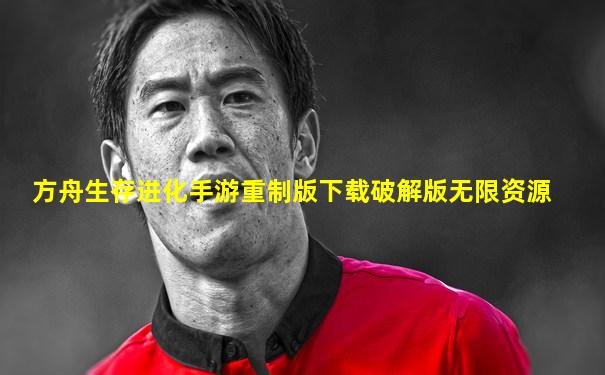 方舟生存进化手游重制版下载破解版无限资源