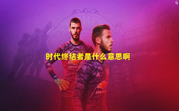 时代终结者是什么意思啊