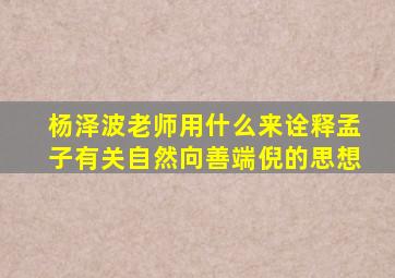 杨泽波老师用什么来诠释孟子有关自然向善端倪的思想