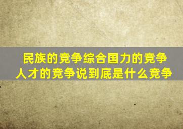 民族的竞争综合国力的竞争人才的竞争说到底是什么竞争