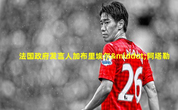 法国政府发言人加布里埃尔·阿塔勒