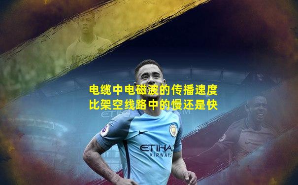 电缆中电磁波的传播速度比架空线路中的慢还是快