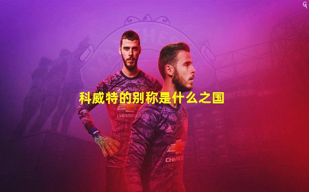 科威特的别称是什么之国