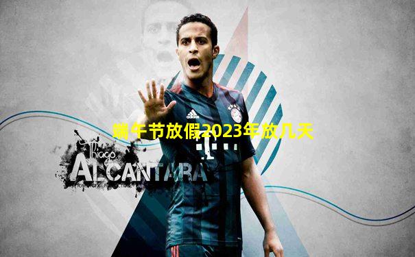 端午节放假2023年放几天