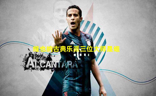 维也纳古典乐派三位大师是谁