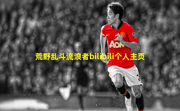 荒野乱斗流浪者bilibili个人主页