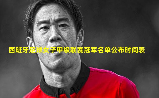 西班牙足球女子甲级联赛冠军名单公布时间表