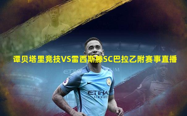 谭贝塔里竞技VS雷西斯滕SC巴拉乙附赛事直播