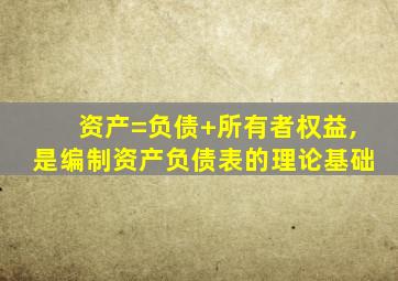 资产=负债+所有者权益,是编制资产负债表的理论基础