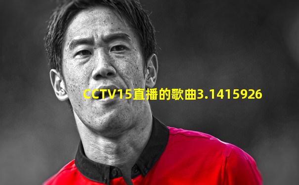 CCTV15直播的歌曲3.1415926