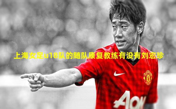 上海女足u18队的随队康复教练有没有刘宏珍