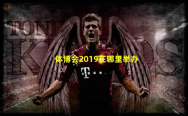 体博会2019在哪里举办