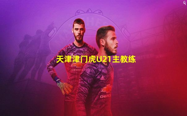 天津津门虎U21主教练