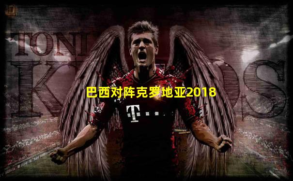 巴西对阵克罗地亚2018