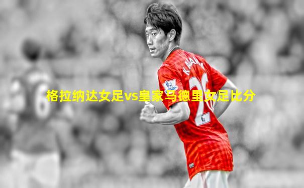 格拉纳达女足vs皇家马德里女足比分
