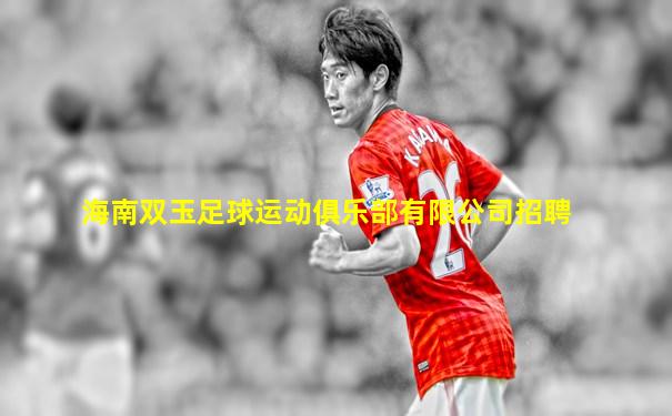 海南双玉足球运动俱乐部有限公司招聘
