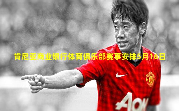 肯尼亚商业银行体育俱乐部赛事安排5月16日