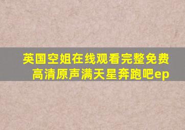 英国空姐在线观看完整免费高清原声满天星奔跑吧ep
