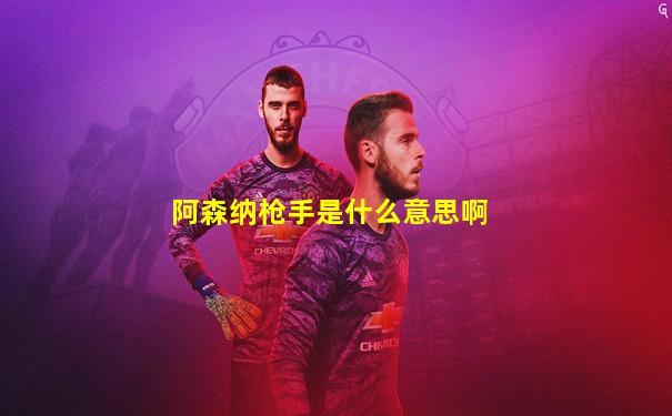 阿森纳枪手是什么意思啊